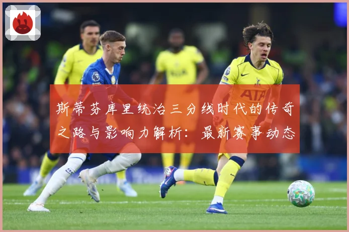 斯蒂芬库里统治三分线时代的传奇之路与影响力解析：最新赛事动态与深度分析