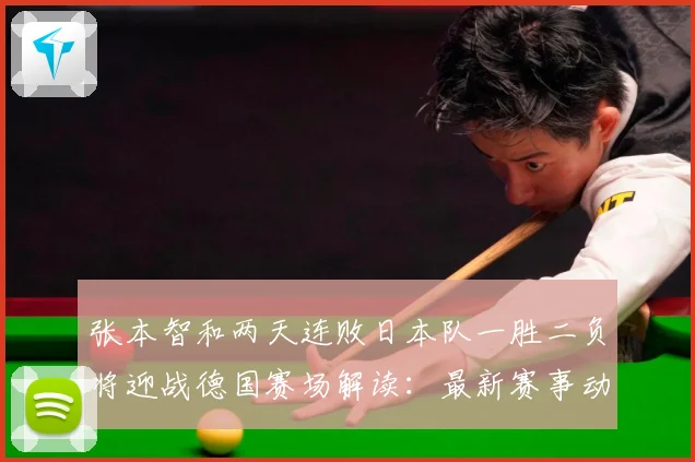 张本智和两天连败日本队一胜二负将迎战德国赛场解读：最新赛事动态与深度分析