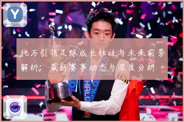 托万引领足球成长轨迹与未来前景解析：最新赛事动态与深度分析