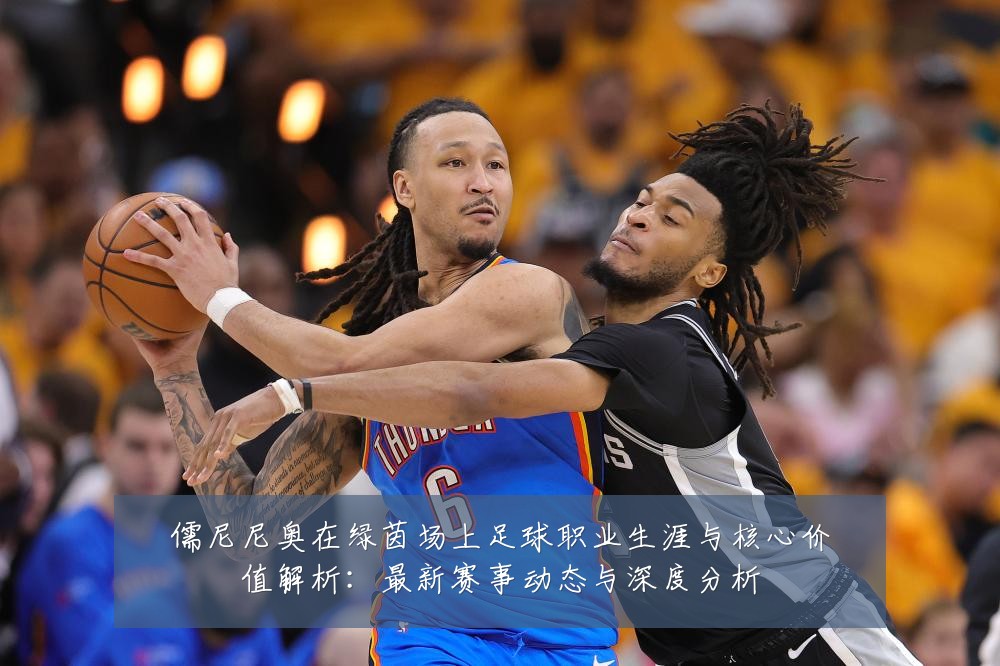 儒尼尼奥在绿茵场上足球职业生涯与核心价值解析：最新赛事动态与深度分析