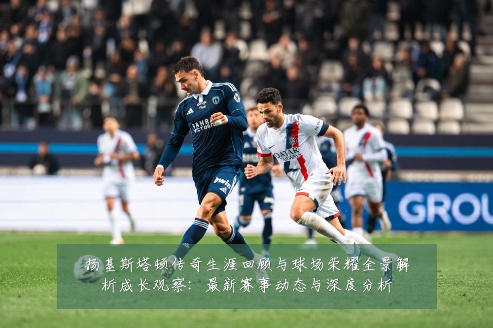 扬基斯塔顿传奇生涯回顾与球场荣耀全景解析成长观察：最新赛事动态与深度分析