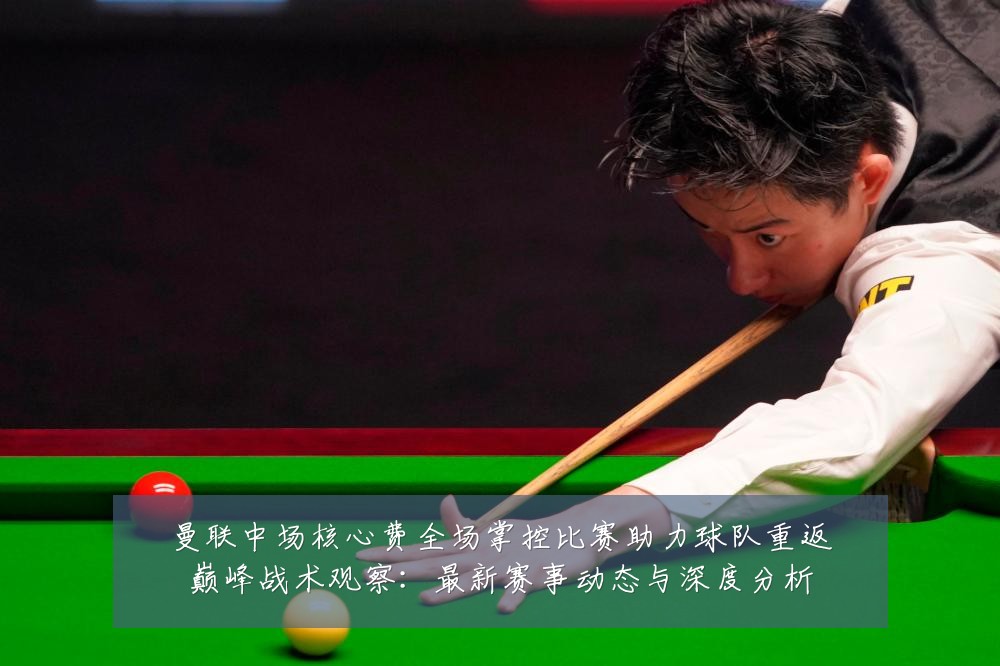 曼联中场核心费全场掌控比赛助力球队重返巅峰战术观察：最新赛事动态与深度分析