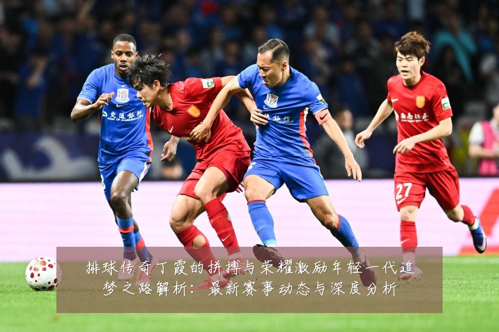 排球传奇丁霞的拼搏与荣耀激励年轻一代追梦之路解析：最新赛事动态与深度分析