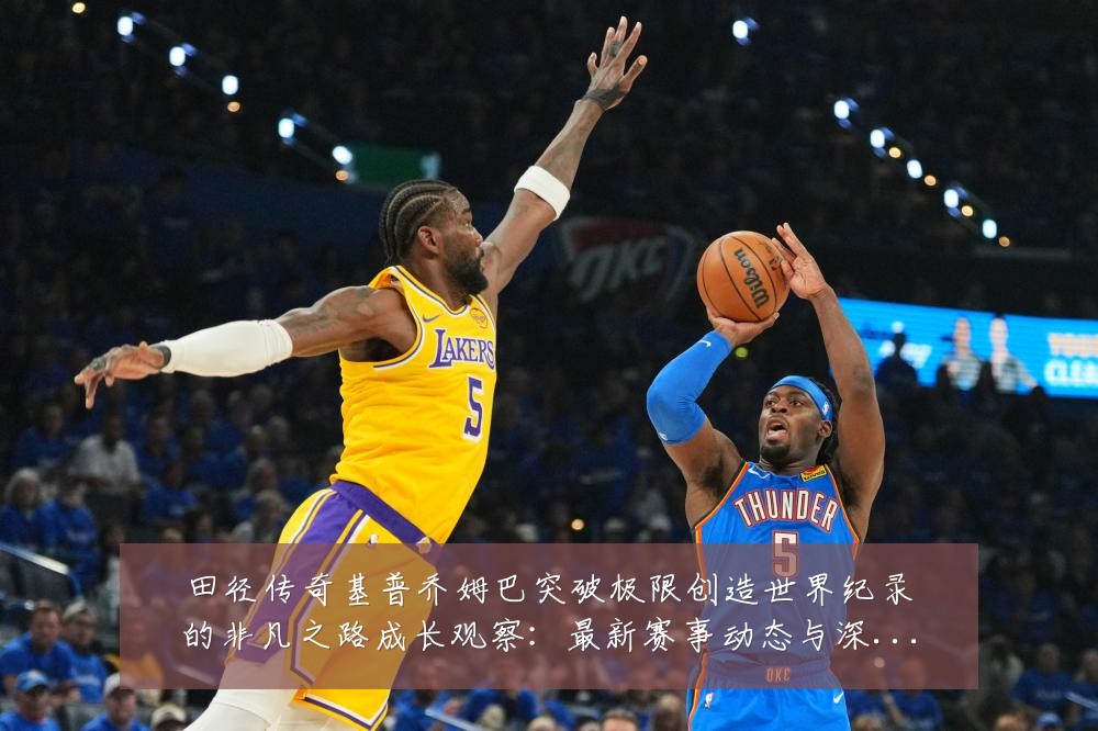 田径传奇基普乔姆巴突破极限创造世界纪录的非凡之路成长观察：最新赛事动态与深度分析